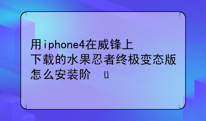 用iphone4在威锋上下载的水果忍者终极变态版怎么安装阿??