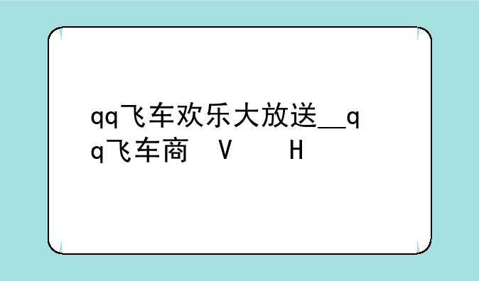 qq飞车欢乐大放送__qq飞车商城狂欢