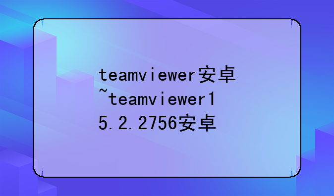 teamviewer安卓~teamviewer15.2.2756安卓