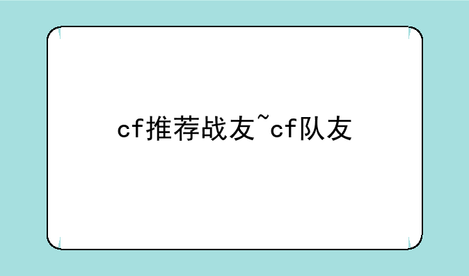 cf推荐战友~cf队友