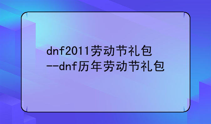 dnf2011劳动节礼包--dnf历年劳动节礼包