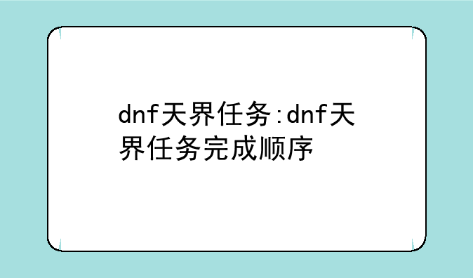 dnf天界任务:dnf天界任务完成顺序