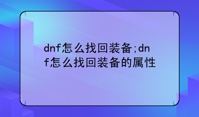 dnf怎么找回装备;dnf怎么找回装备的属性