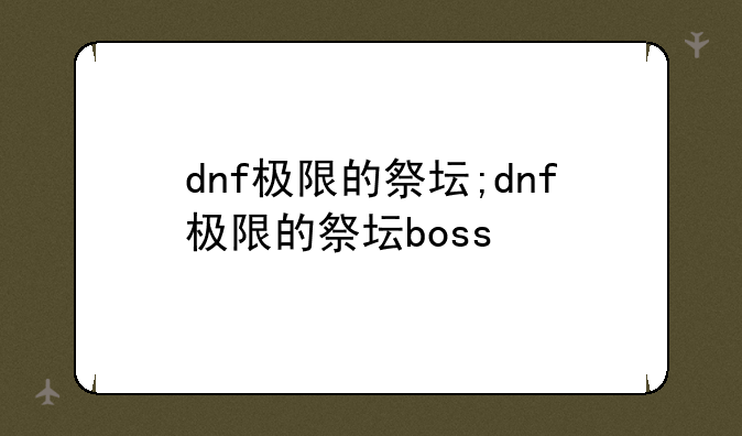 dnf极限的祭坛;dnf极限的祭坛boss
