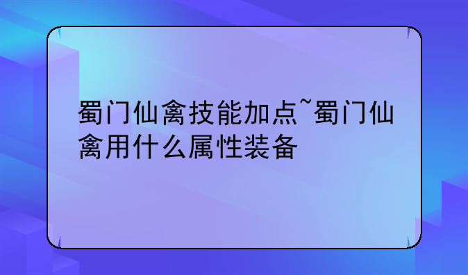 蜀门仙禽技能加点~蜀门仙禽用什么属性装备
