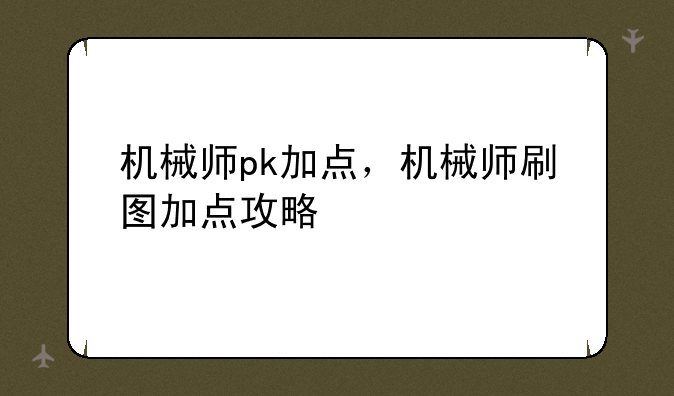 机械师pk加点，机械师刷图加点攻略