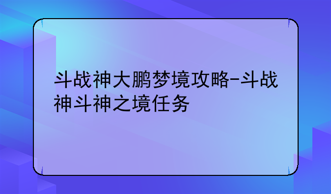 斗战神大鹏梦境攻略-斗战神斗神之境任务