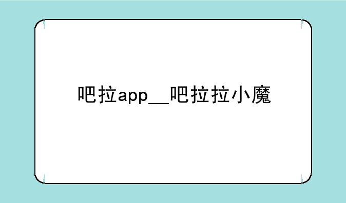 吧拉app__吧拉拉小魔