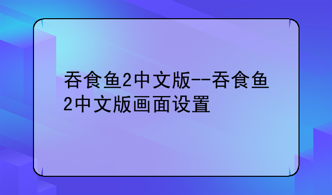 吞食鱼2中文版--吞食鱼2中文版画面设置