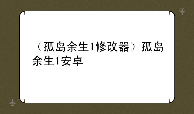 （孤岛余生1修改器）孤岛余生1安卓