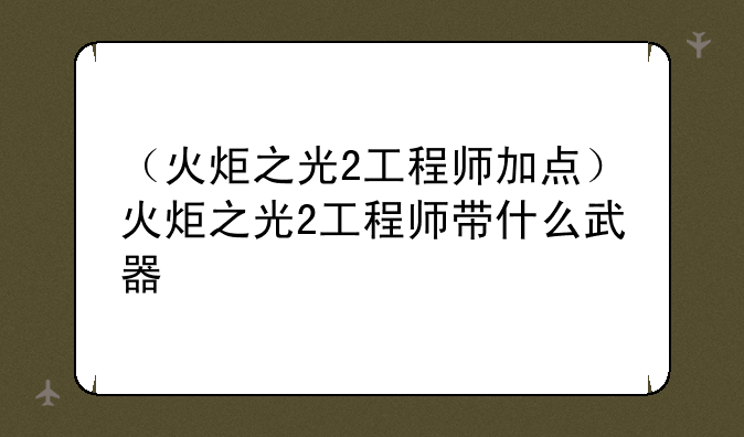 （火炬之光2工程师加点）火炬之光2工程师带什么武器