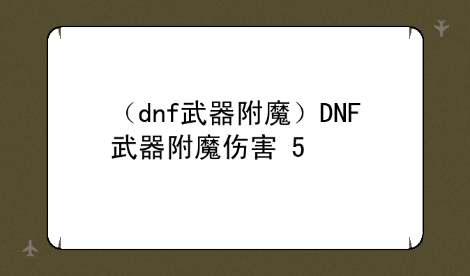 （dnf武器附魔）DNF武器附魔伤害+5