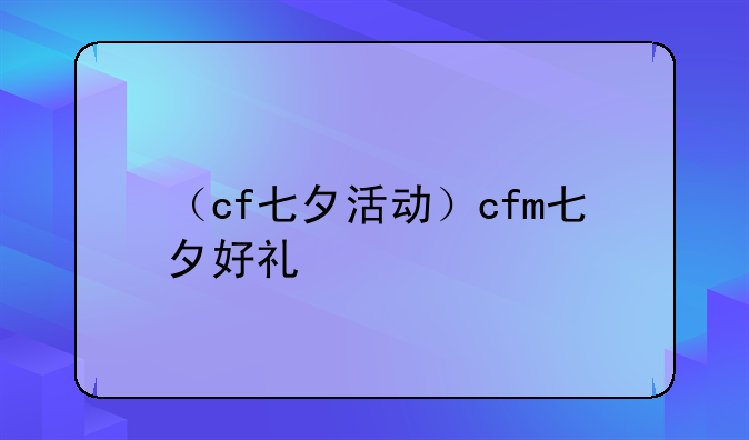 （cf七夕活动）cfm七夕好礼