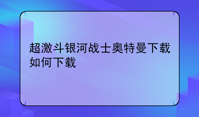 超激斗银河战士奥特曼下载如何下载