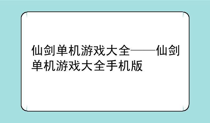 仙剑单机游戏大全——仙剑单机游戏大全手机版