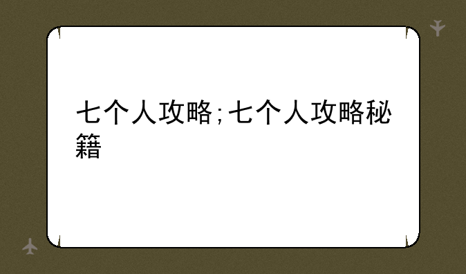 七个人攻略;七个人攻略秘籍