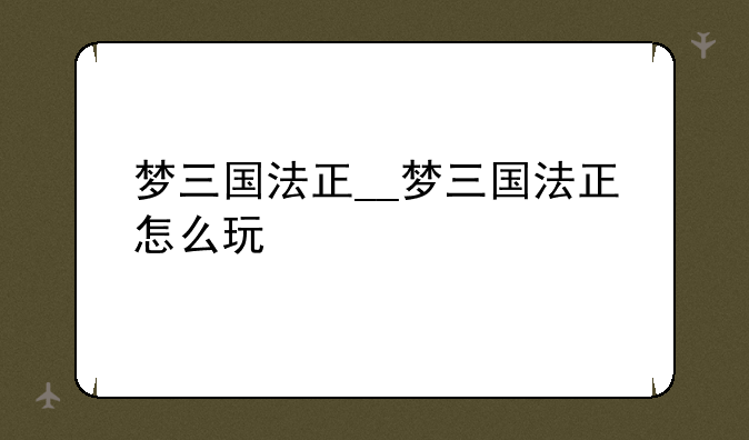 梦三国法正__梦三国法正怎么玩