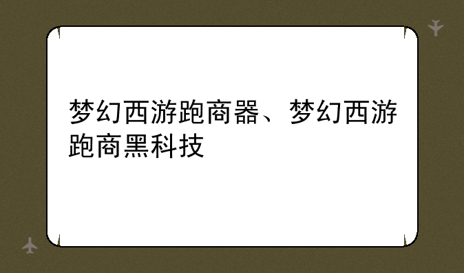 梦幻西游跑商器、梦幻西游跑商黑科技