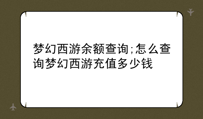 梦幻西游余额查询;怎么查询梦幻西游充值多少钱