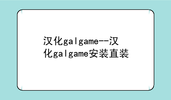 汉化galgame--汉化galgame安装直装