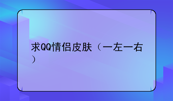 求QQ情侣皮肤（一左一右）