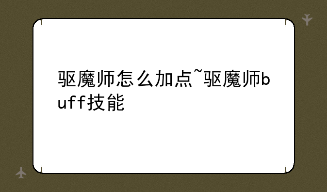 驱魔师怎么加点~驱魔师buff技能