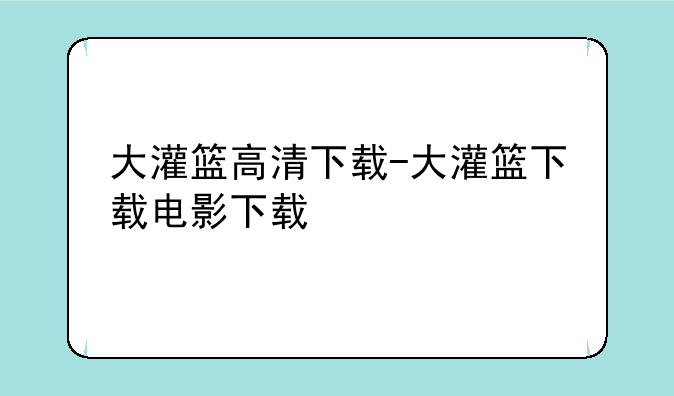 大灌篮高清下载-大灌篮下载电影下载