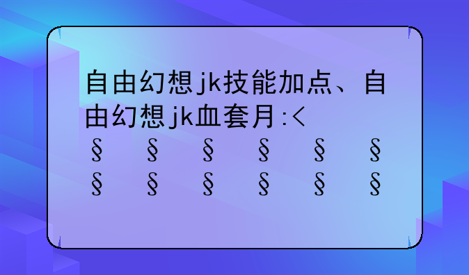 自由幻想jk技能加点、自由幻想jk血套有多少血