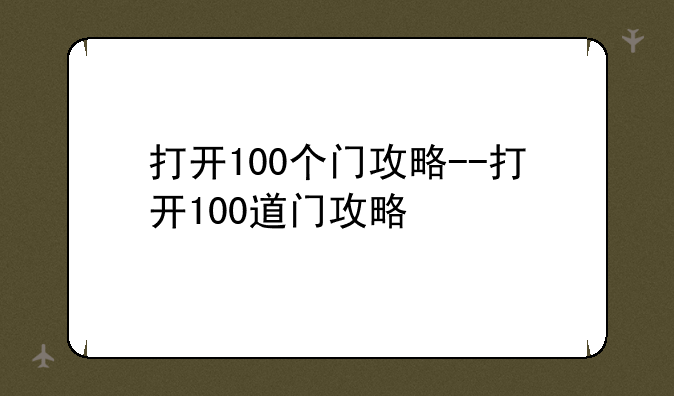 打开100个门攻略--打开100道门攻略