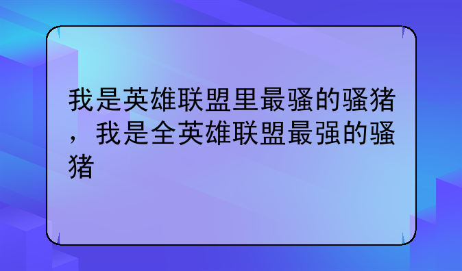 我是英雄联盟里最骚的骚猪，我是全英雄联盟最强的骚猪