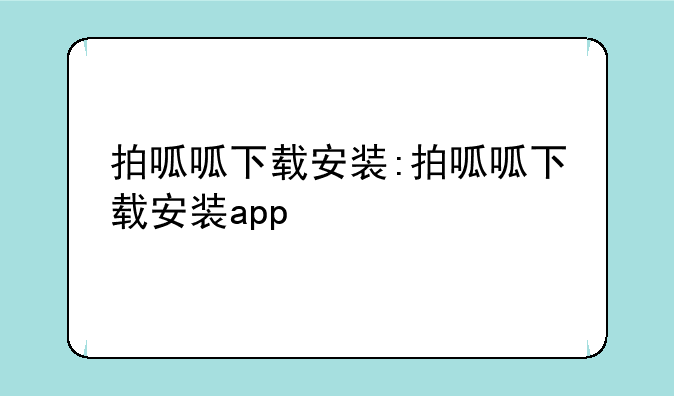 拍呱呱下载安装:拍呱呱下载安装app