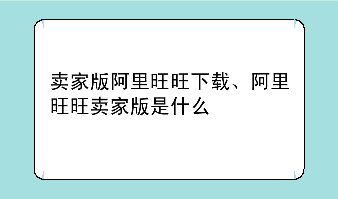 卖家版阿里旺旺下载、阿里旺旺卖家版是什么