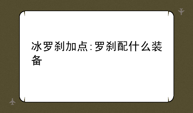 冰罗刹加点:罗刹配什么装备