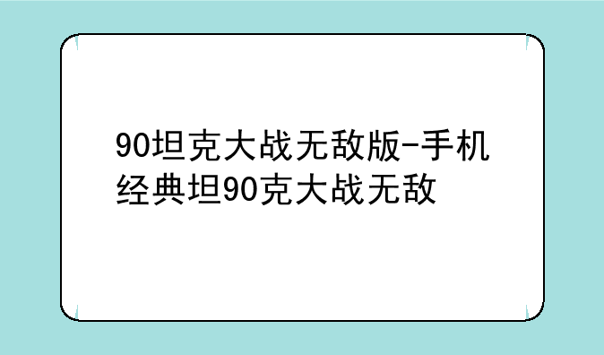 90坦克大战无敌版-手机经典坦90克大战无敌