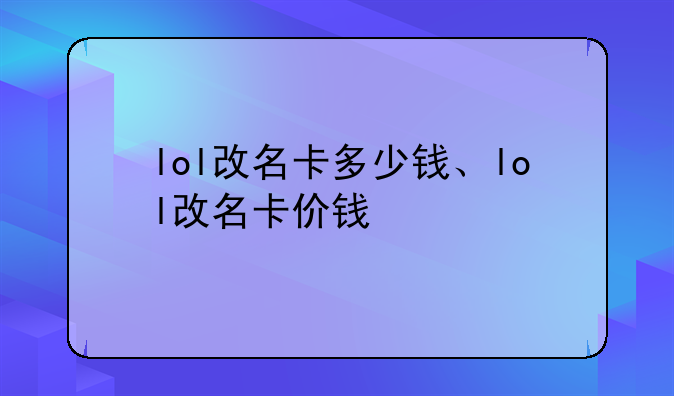 lol改名卡多少钱、lol改名卡价钱