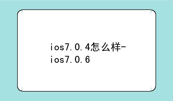 ios7.0.4怎么样-ios7.0.6